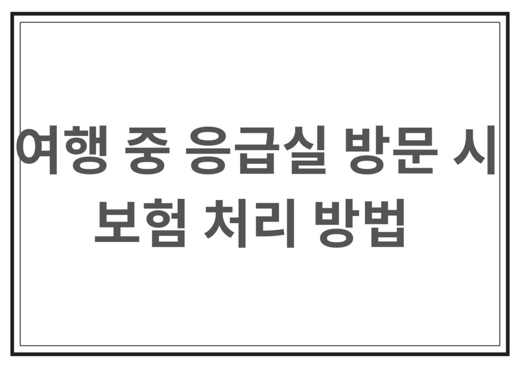 여행중 응급실 방문시 보험처리 방법